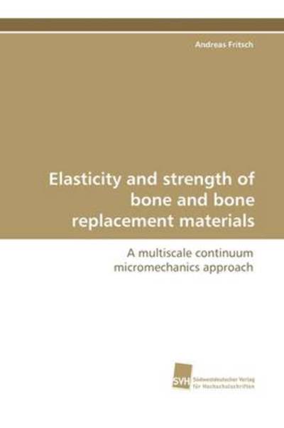 Cover for Andreas Fritsch · Elasticity and Strength of Bone and Bone Replacement Materials: a Multiscale Continuum Micromechanics Approach (Paperback Book) (2009)