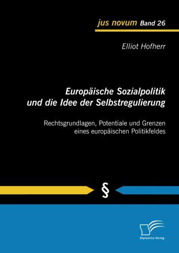 Cover for Elliot Hofherr · Europäische Sozialpolitik Und Die Idee Der Selbstregulierung: Rechtsgrundlagen, Potentiale Und Grenzen Eines Europäischen Politikfeldes (Paperback Book) [German edition] (2013)