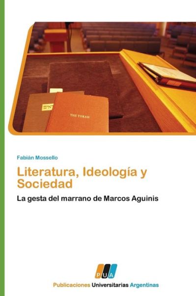 Literatura, Ideología Y Sociedad: La Gesta Del Marrano De Marcos Aguinis - Fabián Mossello - Books - PUBLICACIONES UNIVERSITARIAS ARGENTINAS - 9783845460079 - August 2, 2011