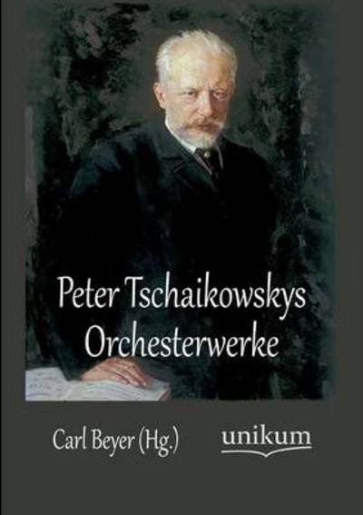 Cover for Carl Beyer · Peter Tschaikowskys Orchesterwerke (Taschenbuch) (2012)