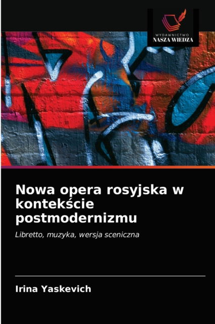 Nowa opera rosyjska w kontek?cie postmodernizmu - Irina Yaskevich - Books - Wydawnictwo Nasza Wiedza - 9786203483079 - March 15, 2021