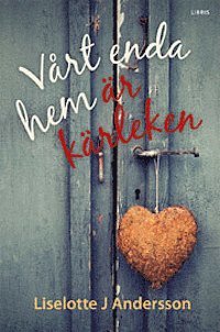 Cover for Liselotte J. Andersson · Vårt enda hem är kärleken (Hardcover Book) (2013)