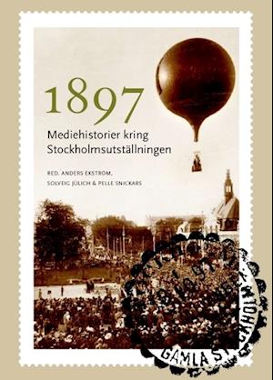 Mediehistoriskt arkiv: 1897 : mediehistorier kring Stockholmsutställningen - Pelle Snickars - Books - Kungliga biblioteket - 9789188468079 - March 5, 2014