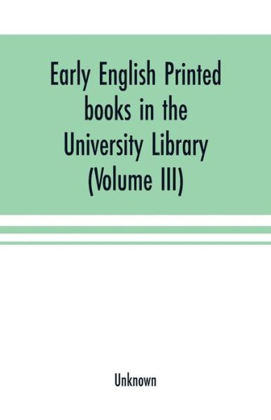 Early English printed books in the University Library, Cambridge (1475 to 1640) (Volume III) Scottish, Irish and Foreign Presses With addenda - - Books - Alpha Edition - 9789353701079 - May 15, 2000