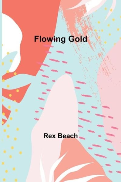 Cover for Rex Beach · Flowing Gold (Paperback Book) (2021)