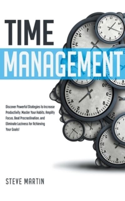 Cover for Steve Martin · Time Management: Discover Powerful Strategies to Increase Productivity, Master Your Habits, Amplify Focus, Beat Procrastination, and Eliminate Laziness for Achieving Your Goals! - Self Help Mastery (Pocketbok) (2022)