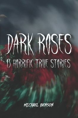 Dark Roses: 13 Horrific True Stories - Michael Benson - Bøger - Independently Published - 9798790014079 - 10. januar 2022