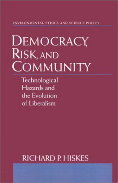 Cover for Hiskes, Richard P. (Associate Professor of Political Science, Associate Professor of Political Science, University of Connecticut) · Democracy, Risk, and Community: Technological Hazards and the Evolution of Liberalism - Environmental Ethics and Science Policy Series (Hardcover Book) (1998)