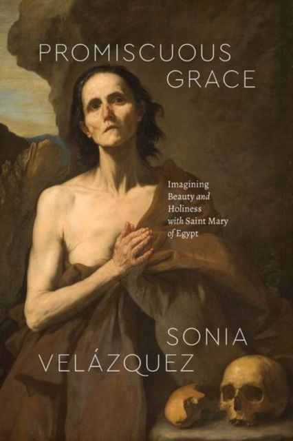 Cover for Sonia Velazquez · Promiscuous Grace: Imagining Beauty and Holiness with Saint Mary of Egypt - Class 200: New Studies in Religion (Hardcover Book) (2023)
