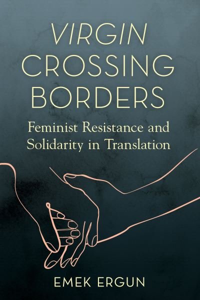 Virgin Crossing Borders: Feminist Resistance and Solidarity in Translation - Transformations: Womanist studies - Emek Ergun - Books - University of Illinois Press - 9780252087080 - April 4, 2023