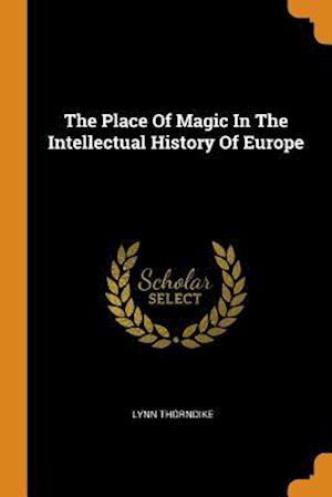 Cover for Lynn Thorndike · The Place Of Magic In The Intellectual History Of Europe (Taschenbuch) (2018)