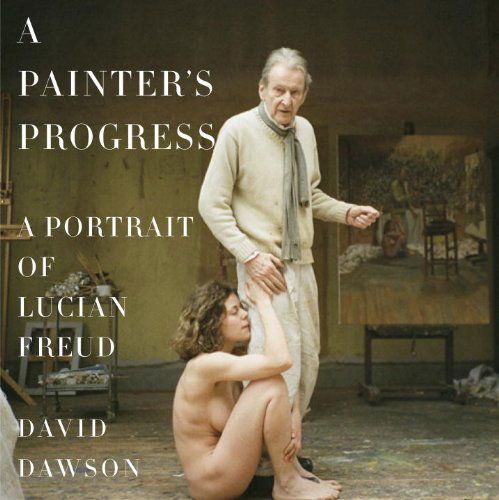 Cover for David Dawson · A Painter's Progress: a Portrait of Lucian Freud (Hardcover Book) (2014)