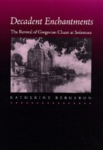 Cover for Katherine Bergeron · Decadent Enchantments: The Revival of Gregorian Chant at Solesmes - California Studies in 19th-Century Music (Hardcover bog) (1998)