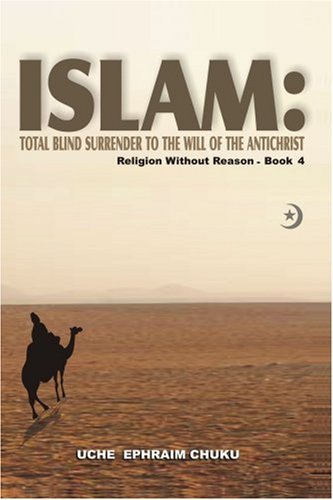 Islam: Total Blind Surrender to the Will of the Antichrist: Religion Without Reason - Book 4 - Uche Chuku - Kirjat - iUniverse, Inc. - 9780595445080 - maanantai 7. toukokuuta 2007