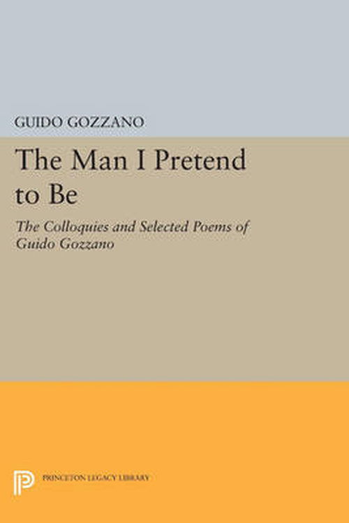 Cover for Guido Gozzano · The Man I Pretend to Be: The Colloquies and Selected Poems of Guido Gozzano - Princeton Legacy Library (Taschenbuch) [size L] (2014)