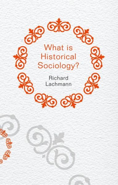 Cover for Lachmann, Richard (University at Albany, SUNY) · What is Historical Sociology? - What is Sociology? (Hardcover Book) (2013)