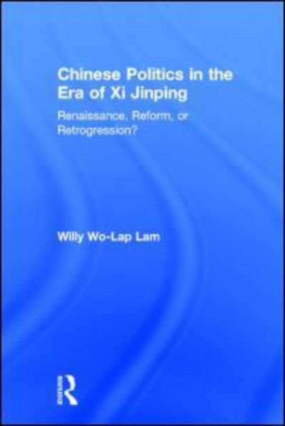 Cover for Lam, Willy Wo-Lap (Chinese University of Hong Kong) · Chinese Politics in the Era of Xi Jinping: Renaissance, Reform, or Retrogression? (Innbunden bok) (2015)