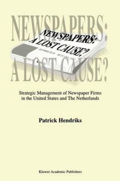 Newspapers: a Lost Cause?: Strategic Management of Newspaper Firms in the United States and the Netherlands - P. Hendriks - Książki - Springer - 9780792356080 - 31 marca 1999