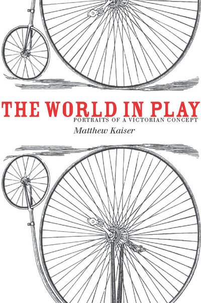 Cover for Matthew Kaiser · The World in Play: Portraits of a Victorian Concept (Hardcover Book) (2011)