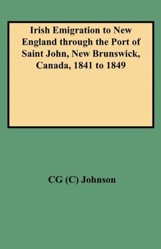 Irish Emigration to New England Through the Port of Saint John, New Brunswick, Canada, 1841 to 1849 - Cg Johnson - Bücher - Clearfield - 9780806347080 - 1. Juni 2009