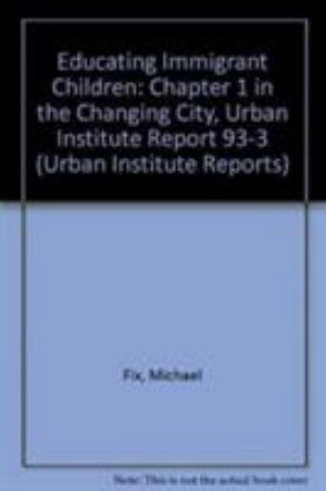 Cover for Michael Fix · Educating Immigrant Children: Chapter 1 in the Changing City, Urban Institute Report 93-3 (Taschenbuch) (1993)