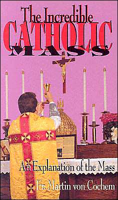 Cover for Rev. Fr. Martin Von Cochem · The Incredible Catholic Mass: an Explanation of the Catholic Mass (Paperback Book) (1997)