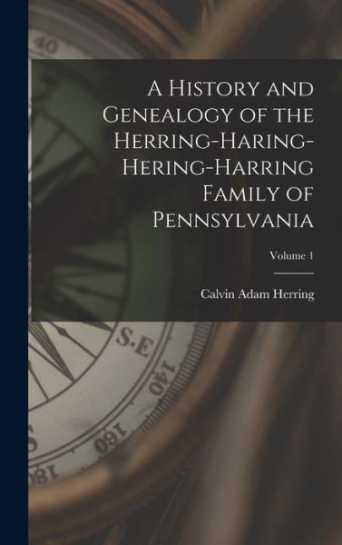 Cover for Calvin Adam Herring · A History and Genealogy of the Herring-Haring-Hering-Harring Family of Pennsylvania; Volume 1 (Hardcover Book) (2021)