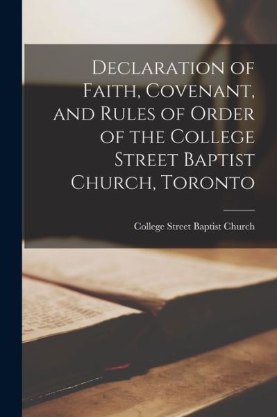 Cover for College Street Baptist Church (Toronto · Declaration of Faith, Covenant, and Rules of Order of the College Street Baptist Church, Toronto [microform] (Paperback Book) (2021)