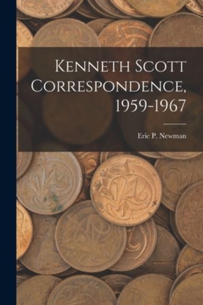 Kenneth Scott Correspondence, 1959-1967 - Eric P Newman - Books - Hassell Street Press - 9781014684080 - September 9, 2021