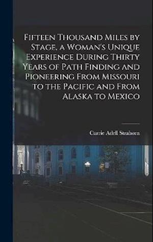 Cover for Carrie Adell Strahorn · Fifteen Thousand Miles by Stage, a Woman's Unique Experience During Thirty Years of Path Finding and Pioneering from Missouri to the Pacific and from Alaska to Mexico (Book) (2022)