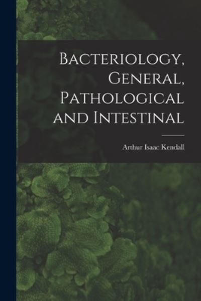 Cover for Arthur Isaac Kendall · Bacteriology, General, Pathological and Intestinal (Book) (2022)