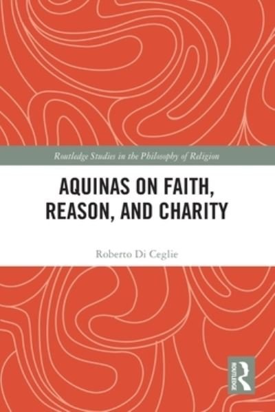 Cover for Di Ceglie, Roberto (Pontifical Lateran University, Italy) · Aquinas on Faith, Reason, and Charity - Routledge Studies in the Philosophy of Religion (Pocketbok) (2024)