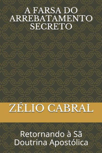 Cover for Zelio Cabral · A Farsa Do Arrebatamento Secreto (Paperback Book) (2019)