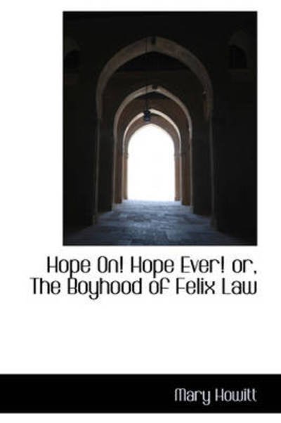 Hope On! Hope Ever! Or, the Boyhood of Felix Law - Mary Howitt - Kirjat - BiblioLife - 9781103205080 - keskiviikko 11. helmikuuta 2009
