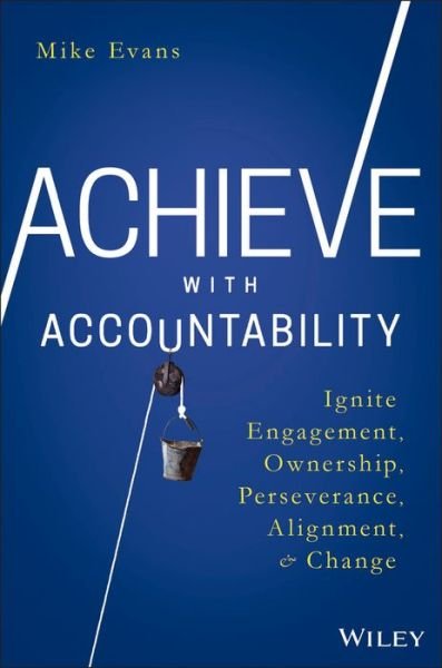 Achieve with Accountability: Ignite Engagement, Ownership, Perseverance, Alignment, and Change - Mike Evans - Kirjat - John Wiley & Sons Inc - 9781119314080 - perjantai 24. maaliskuuta 2017