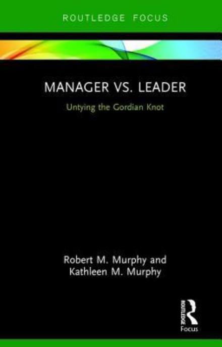 Manager vs. Leader: Untying the Gordian Knot - Routledge Focus on Business and Management - Robert Murphy - Książki - Taylor & Francis Ltd - 9781138559080 - 29 sierpnia 2017