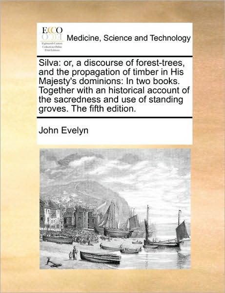 Cover for John Evelyn · Silva: Or, a Discourse of Forest-trees, and the Propagation of Timber in His Majesty's Dominions: in Two Books. Together with (Paperback Book) (2010)