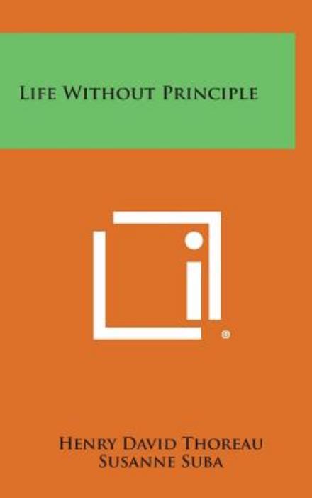 Life Without Principle - Henry David Thoreau - Books - Literary Licensing, LLC - 9781258886080 - October 27, 2013