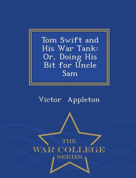 Tom Swift and His War Tank: Or, Doing His Bit for Uncle Sam - War College Series - Appleton, Victor, II - Books - War College Series - 9781298473080 - February 23, 2015