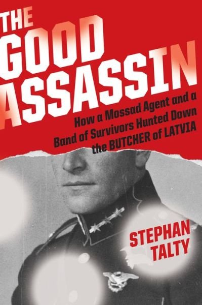 Cover for Stephan Talty · The Good Assassin: How a Mossad Agent and a Band of Survivors Hunted Down the Butcher of Latvia (Gebundenes Buch) (2020)