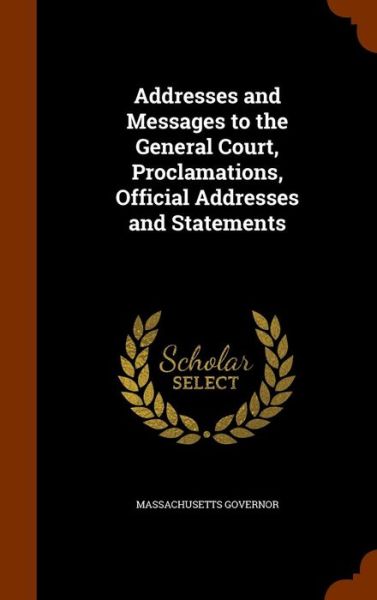 Cover for Massachusetts Governor · Addresses and Messages to the General Court, Proclamations, Official Addresses and Statements (Hardcover Book) (2015)