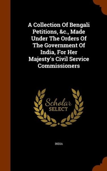 A Collection of Bengali Petitions, &C., Made Under the Orders of the Government of India, for Her Majesty's Civil Service Commissioners - India - Books - Arkose Press - 9781346264080 - November 7, 2015
