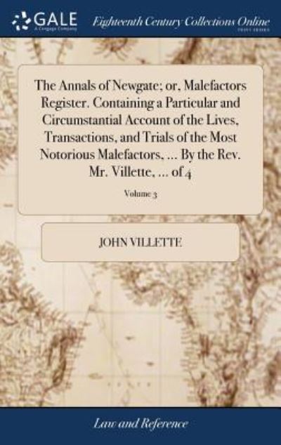 Cover for John Villette · The Annals of Newgate; Or, Malefactors Register. Containing a Particular and Circumstantial Account of the Lives, Transactions, and Trials of the Most ... by the Rev. Mr. Villette, ... of 4; Volume 3 (Gebundenes Buch) (2018)
