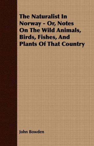 Cover for John Bowden · The Naturalist in Norway - Or, Notes on the Wild Animals, Birds, Fishes, and Plants of That Country (Paperback Book) (2008)