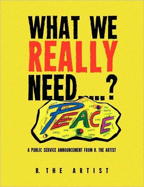 Cover for B. the Artist · What We Really Need. . . . .?: a Public Service Announcement from B. the Artist (Paperback Book) (2009)
