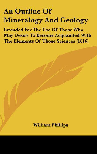 Cover for William Phillips · An Outline of Mineralogy and Geology: Intended for the Use of Those Who May Desire to Become Acquainted with the Elements of Those Sciences (1816) (Hardcover Book) (2008)