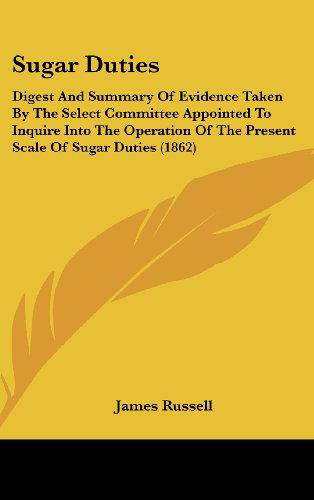 Cover for James Russell · Sugar Duties: Digest and Summary of Evidence Taken by the Select Committee Appointed to Inquire into the Operation of the Present Scale of Sugar Duties (1862) (Hardcover Book) (2008)