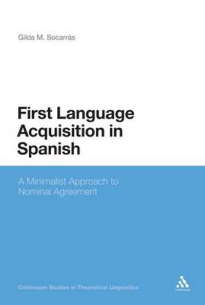 Cover for Gilda Socarras · First Language Acquisition in Spanish: A Minimalist Approach to Nominal Agreement - Continuum Studies in Theoretical Linguistics (Innbunden bok) (2011)