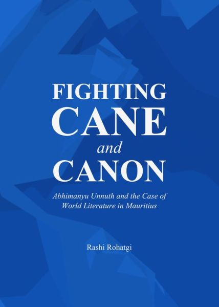 Cover for Rashi Rohatgi · Fighting Cane and Canon: Abhimanyu Unnuth and the Case of World Literature in Mauritius (Hardcover Book) (2014)