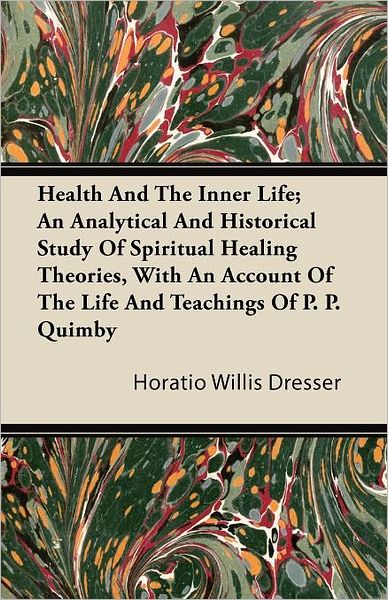 Cover for Horatio Willis Dresser · Health and the Inner Life; an Analytical and Historical Study of Spiritual Healing Theories, with an Account of the Life and Teachings of P. P. Quimby (Paperback Book) (2011)